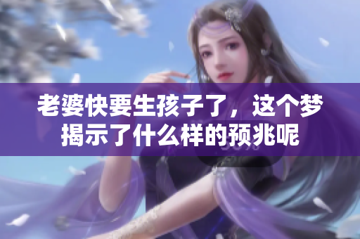 老婆快要生孩子了，这个梦揭示了什么样的预兆呢
