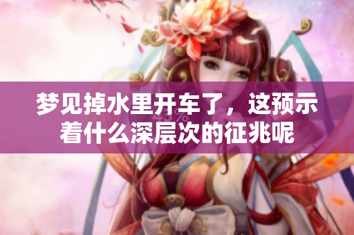 梦见掉水里开车了，这预示着什么深层次的征兆呢