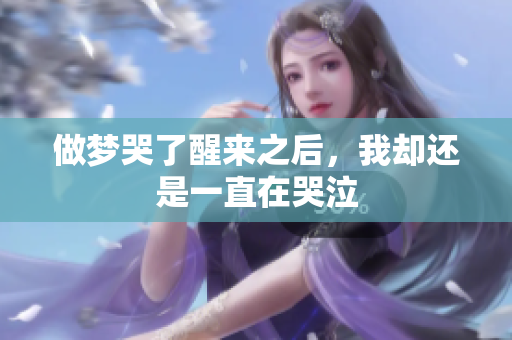 做梦哭了醒来之后，我却还是一直在哭泣