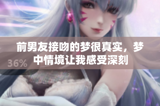 前男友接吻的梦很真实，梦中情境让我感受深刻