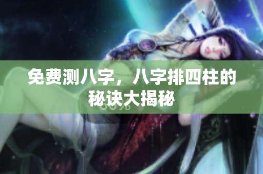 免费测八字，八字排四柱的秘诀大揭秘