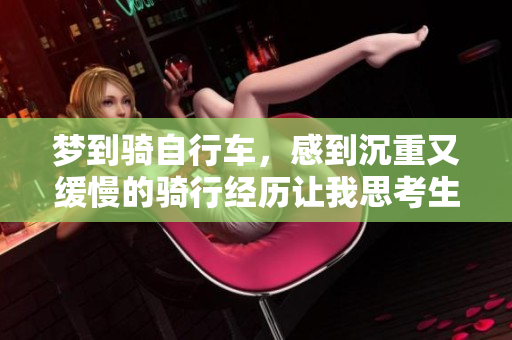 梦到骑自行车，感到沉重又缓慢的骑行经历让我思考生活的节奏。