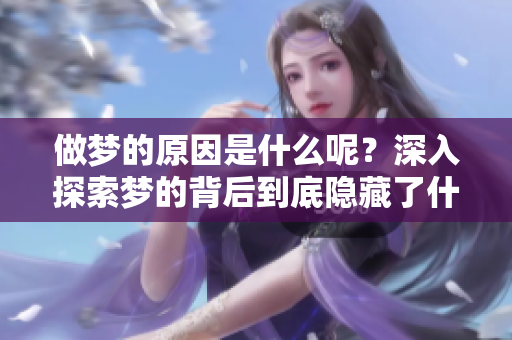 做梦的原因是什么呢？深入探索梦的背后到底隐藏了什么真相