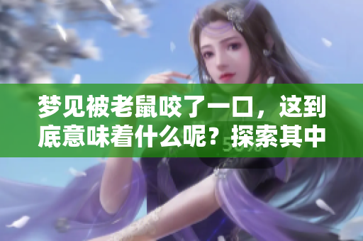 梦见被老鼠咬了一口，这到底意味着什么呢？探索其中的深层含义