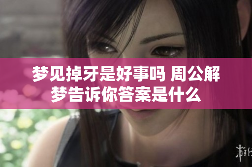 梦见掉牙是好事吗 周公解梦告诉你答案是什么