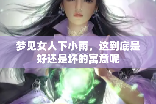 梦见女人下小雨，这到底是好还是坏的寓意呢