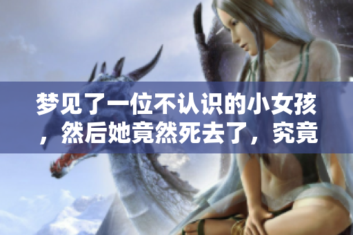 梦见了一位不认识的小女孩，然后她竟然死去了，究竟代表着什么呢