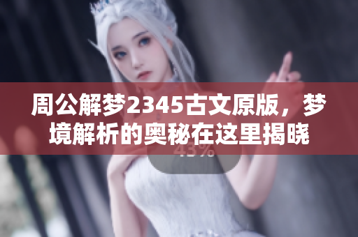 周公解梦2345古文原版，梦境解析的奥秘在这里揭晓