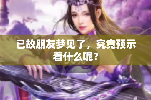 已故朋友梦见了，究竟预示着什么呢？