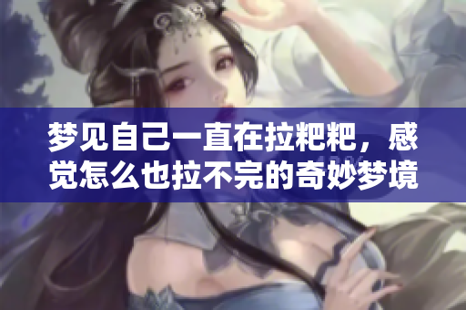 梦见自己一直在拉粑粑，感觉怎么也拉不完的奇妙梦境