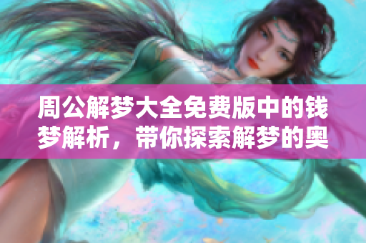 周公解梦大全免费版中的钱梦解析，带你探索解梦的奥秘与财富的象征