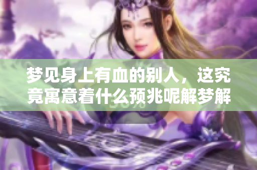 梦见身上有血的别人，这究竟寓意着什么预兆呢解梦解析一番