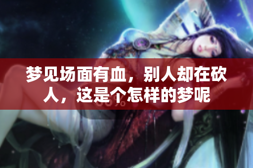 梦见场面有血，别人却在砍人，这是个怎样的梦呢