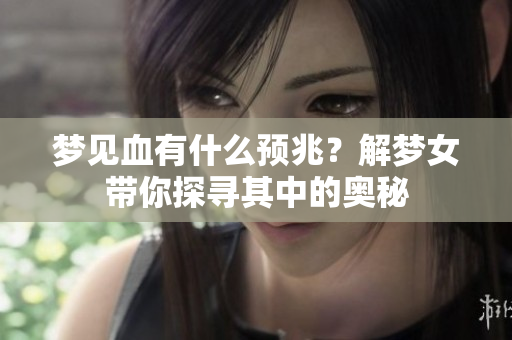 梦见血有什么预兆？解梦女带你探寻其中的奥秘