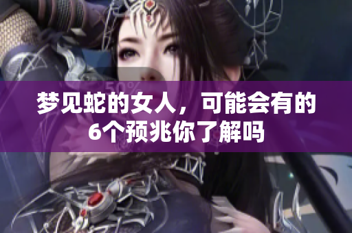 梦见蛇的女人，可能会有的6个预兆你了解吗
