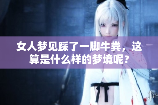 女人梦见踩了一脚牛粪，这算是什么样的梦境呢？