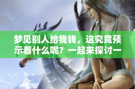 梦见别人给我钱，这究竟预示着什么呢？一起来探讨一下吧！