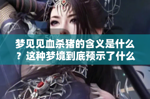 梦见见血杀猪的含义是什么？这种梦境到底预示了什么呢？