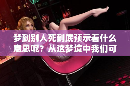 梦到别人死到底预示着什么意思呢？从这梦境中我们可以得出哪些启示呢？