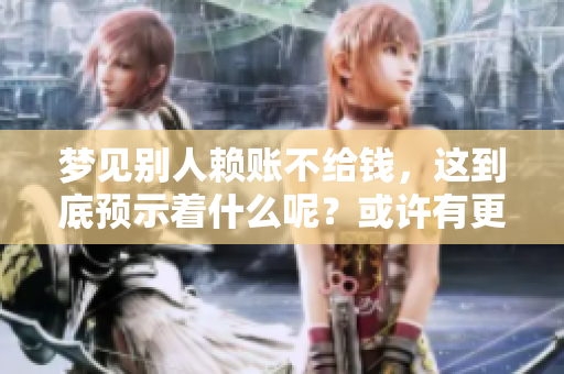 梦见别人赖账不给钱，这到底预示着什么呢？或许有更深层的意义存在。