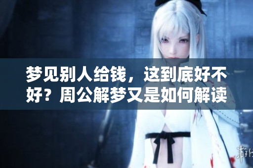 梦见别人给钱，这到底好不好？周公解梦又是如何解读的呢