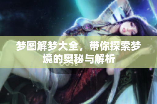 梦图解梦大全，带你探索梦境的奥秘与解析