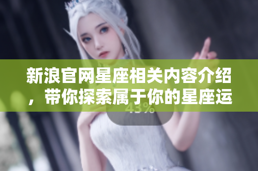 新浪官网星座相关内容介绍，带你探索属于你的星座运势解析
