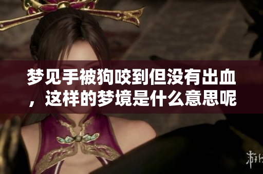 梦见手被狗咬到但没有出血，这样的梦境是什么意思呢