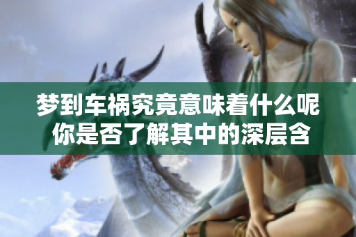 梦到车祸究竟意味着什么呢 你是否了解其中的深层含义