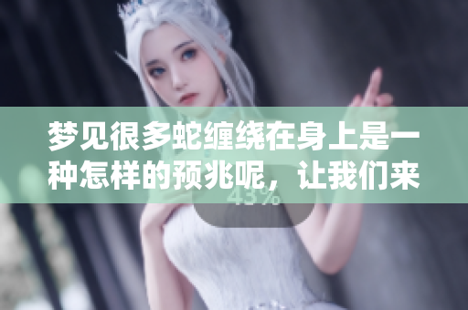 梦见很多蛇缠绕在身上是一种怎样的预兆呢，让我们来一起探讨一下。