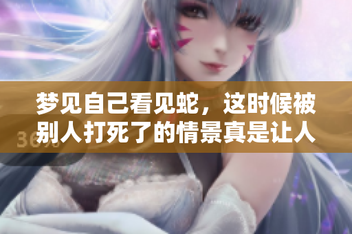 梦见自己看见蛇，这时候被别人打死了的情景真是让人惊讶。
