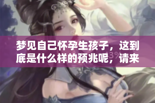 梦见自己怀孕生孩子，这到底是什么样的预兆呢，请来了解一下吧