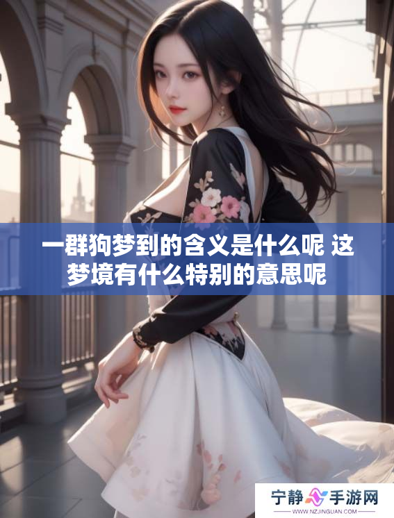 一群狗梦到的含义是什么呢 这梦境有什么特别的意思呢