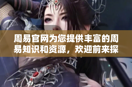 周易官网为您提供丰富的周易知识和资源，欢迎前来探索与学习