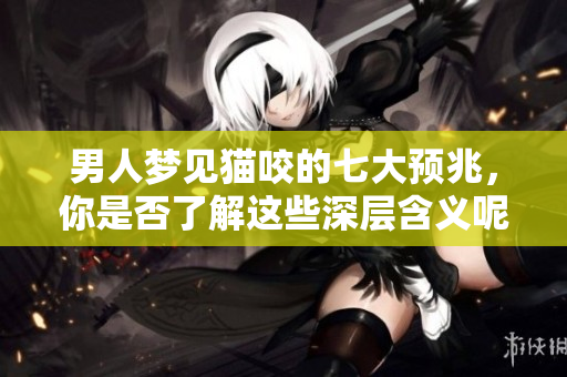 男人梦见猫咬的七大预兆，你是否了解这些深层含义呢