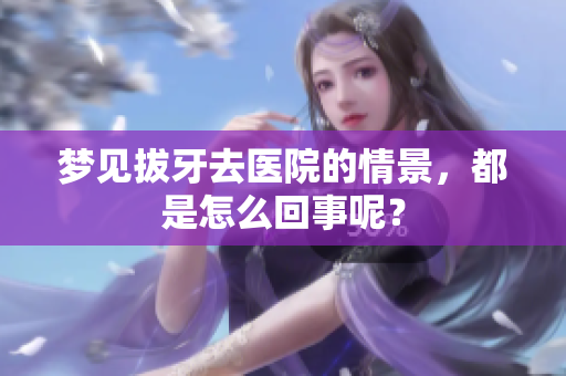 梦见拔牙去医院的情景，都是怎么回事呢？