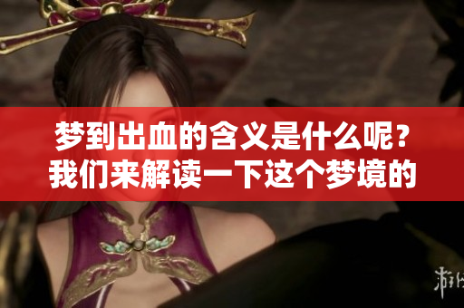 梦到出血的含义是什么呢？我们来解读一下这个梦境的意义。