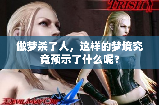 做梦杀了人，这样的梦境究竟预示了什么呢？