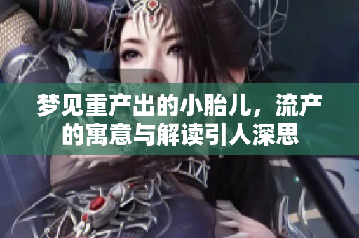 梦见重产出的小胎儿，流产的寓意与解读引人深思