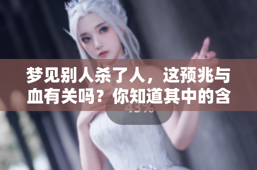 梦见别人杀了人，这预兆与血有关吗？你知道其中的含义吗？