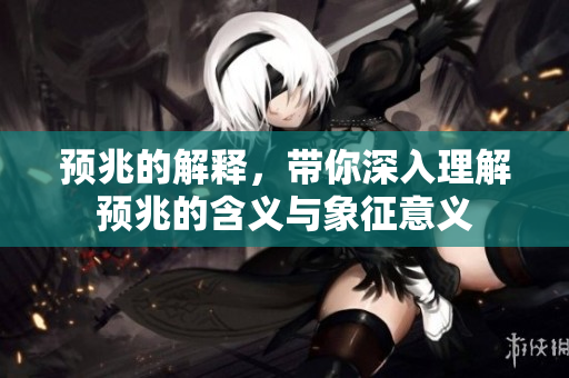 预兆的解释，带你深入理解预兆的含义与象征意义