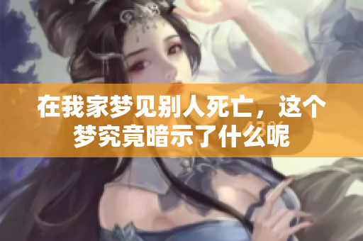 在我家梦见别人死亡，这个梦究竟暗示了什么呢