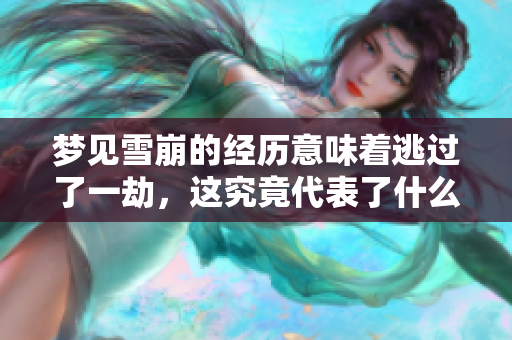 梦见雪崩的经历意味着逃过了一劫，这究竟代表了什么呢