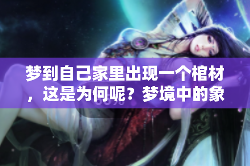 梦到自己家里出现一个棺材，这是为何呢？梦境中的象征意义引人深思。