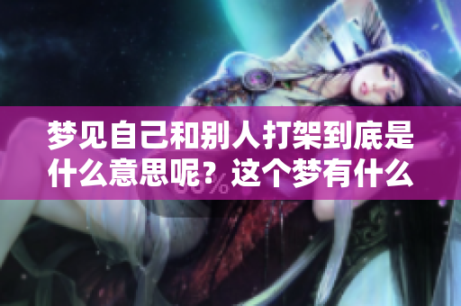 梦见自己和别人打架到底是什么意思呢？这个梦有什么特别的含义呢？