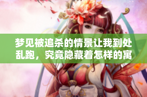 梦见被追杀的情景让我到处乱跑，究竟隐藏着怎样的寓意呢