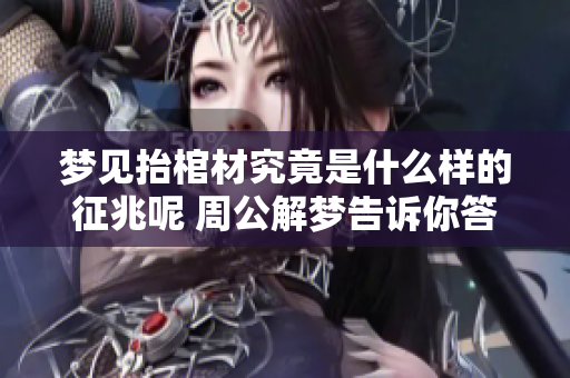 梦见抬棺材究竟是什么样的征兆呢 周公解梦告诉你答案