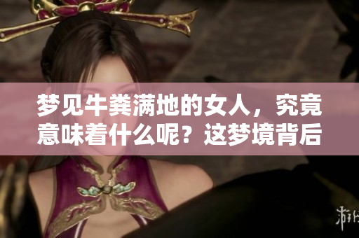 梦见牛粪满地的女人，究竟意味着什么呢？这梦境背后隐藏了怎样的秘密呢？