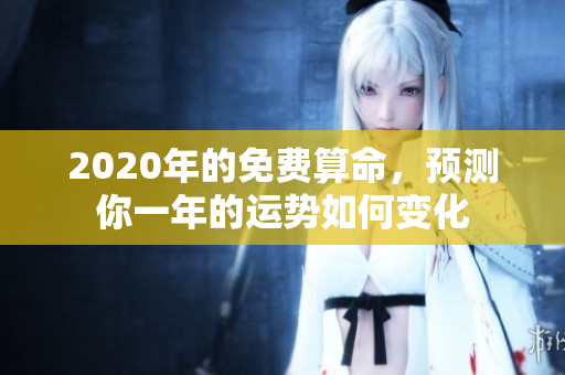 2020年的免费算命，预测你一年的运势如何变化