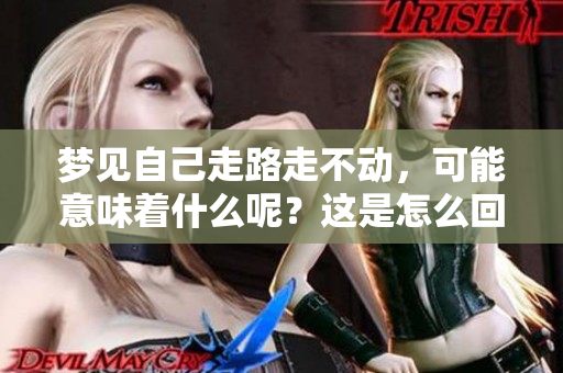 梦见自己走路走不动，可能意味着什么呢？这是怎么回事？